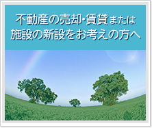 不動産の売却・賃貸または施設新設をお考えの方へ